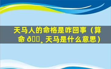 天马人的命格是咋回事（算命 🌸 天马是什么意思）